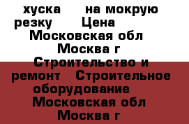 хуска   ( на мокрую резку )  › Цена ­ 15 000 - Московская обл., Москва г. Строительство и ремонт » Строительное оборудование   . Московская обл.,Москва г.